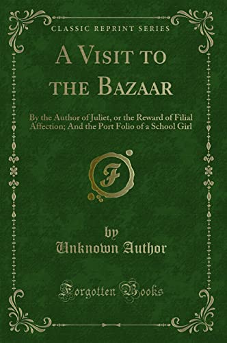 Stock image for A Visit to the Bazaar By the Author of Juliet, or the Reward of Filial Affection And the Port Folio of a School Girl Classic Reprint for sale by PBShop.store US