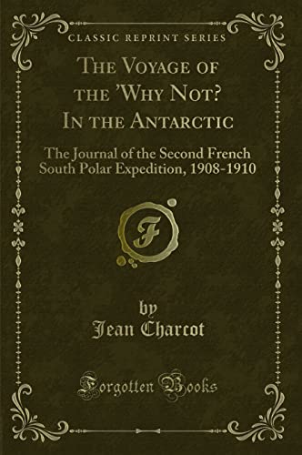 9781332300013: The Voyage of the 'Why Not? In the Antarctic: The Journal of the Second French South Polar Expedition, 1908-1910 (Classic Reprint)