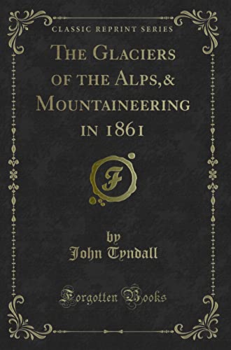 9781332314225: The Glaciers of the Alps,& Mountaineering in 1861 (Classic Reprint)