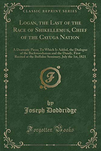 9781332328284: Logan, the Last of the Race of Shikellemus, Chief of the Cayuga Nation: A Dramatic Piece; To Which Is Added, the Dialogue of the Backwoodsman and the ... July the 1st, 1821 (Classic Reprint)