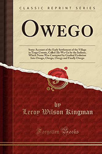 9781332346967: Owego: Some Account of the Early Settlement of the Village in Tioga County, Called Ah-Wa-Ga by the Indians, Which Name Was Corrupted by Gradual Evolution Into Owago, Owego, Owegy and Finally Owego (Classic Reprint)