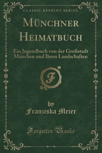 Beispielbild für Münchner Heimatbuch: Ein Jugendbuch von der Großstadt München und Ihren Landschaften (Classic Reprint) zum Verkauf von Buchpark