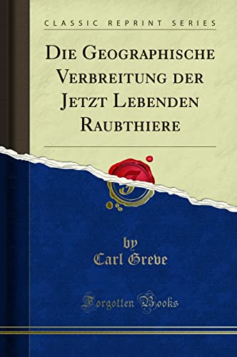 Beispielbild fr Die Geographische Verbreitung der Jetzt Lebenden Raubthiere (Classic Reprint) zum Verkauf von WorldofBooks