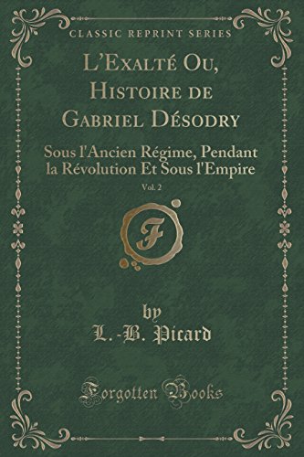 Stock image for L'Exalt Ou, Histoire de Gabriel Dsodry, Vol 2 Sous l'Ancien Rgime, Pendant la Rvolution Et Sous l'Empire Classic Reprint for sale by PBShop.store US