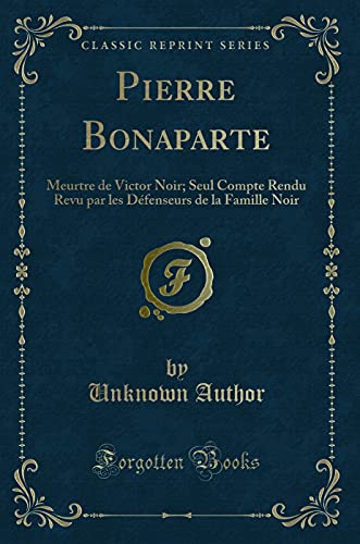9781332382002: Pierre Bonaparte: Meurtre de Victor Noir; Seul Compte Rendu Revu par les Dfenseurs de la Famille Noir (Classic Reprint)