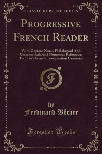 9781332383153: Progressive French Reader: With Copious Notes, Philological And Grammatical; And Numerous References To Otto's French Conversation Grammar (Classic Reprint)