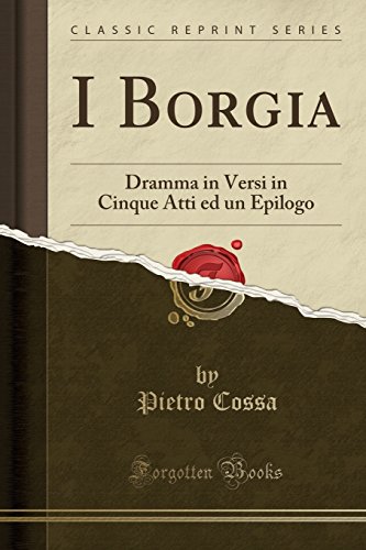 9781332385683: I Borgia: Dramma in Versi in Cinque Atti ed un Epilogo (Classic Reprint)
