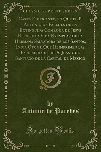 Imagen de archivo de Carta Edificante, en Que el P Antonio de Paredes de la Extinguida Compaia de Jesvs Refiere la Vida Exemplar de la Hermana Salvadora de los Santos, S Juan y de Santiago de la Capital de Mexico a la venta por PBShop.store US