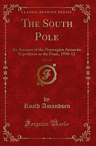 Imagen de archivo de The South Pole, Vol 1 of 2 An Account of the Norwegian Antarctic Expedition in the Fram, 191012 Classic Reprint a la venta por PBShop.store US