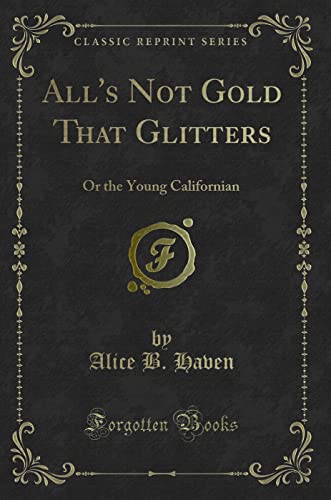 Stock image for All's Not Gold That Glitters Or the Young Californian Classic Reprint for sale by PBShop.store US