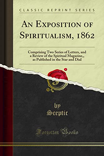 Beispielbild fr An Exposition of Spiritualism, 1862 : Comprising Two Series of Letters, and a Review of the Spiritual Magazine,, as Published in the Star and Dial (Classic Reprint) zum Verkauf von Buchpark