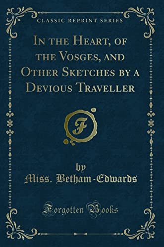 Stock image for In the Heart, of the Vosges, and Other Sketches by a Devious Traveller Classic Reprint for sale by PBShop.store US