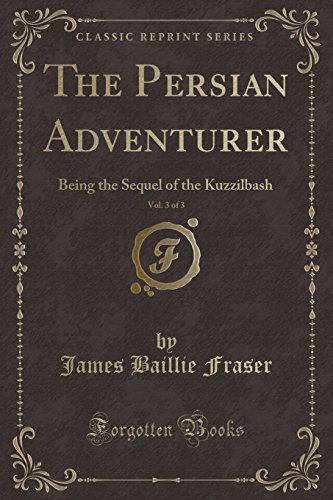 Imagen de archivo de The Persian Adventurer, Vol. 3 of 3: Being the Sequel of the Kuzzilbash a la venta por Forgotten Books