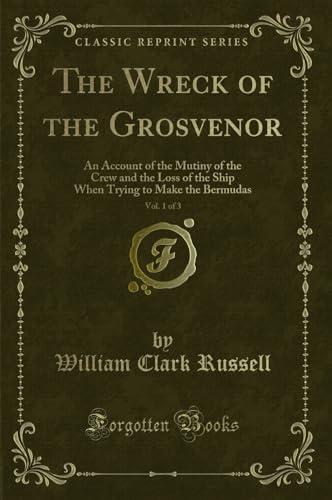 The Wreck of the Grosvenor, Vol. 1 of 3: An Account of the Mutiny of the Crew and the Loss of the Ship When Trying to Make the Bermudas (Classic Reprint) - Russell, William Clark