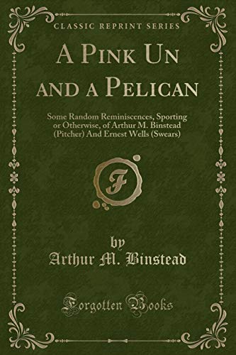 9781332446506: A Pink Un and a Pelican: Some Random Reminiscences, Sporting or Otherwise, of Arthur M. Binstead (Pitcher) And Ernest Wells (Swears) (Classic Reprint)