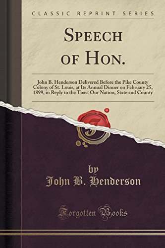 Imagen de archivo de Speech of Hon John B Henderson Delivered Before the Pike County Colony of St Louis, at Its Annual Dinner on February 25, 1899, in Reply to the Toast Our Nation, State and County Classic Reprint a la venta por PBShop.store US