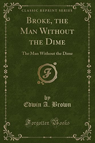 9781332447725: Broke, the Man Without the Dime: The Man Without the Dime (Classic Reprint)