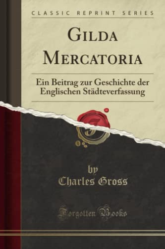 Beispielbild fr Gilda Mercatoria: Ein Beitrag zur Geschichte der Englischen Stdteverfassung (Classic Reprint) zum Verkauf von Buchpark