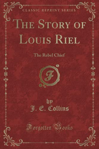 9781332491643: The Story of Louis Riel: The Rebel Chief (Classic Reprint)