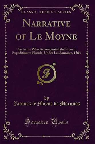 Beispielbild fr Narrative of Le Moyne: An Artist Who Accompanied the French Expedition to Florida, Under Laudonniere, 1564 (Classic Reprint) zum Verkauf von Revaluation Books