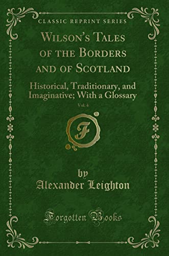 Wilson`s Tales of the Borders and of Scotland, Vol. 4: Historical, Traditionary, and Imaginative; With a Glossary (Classic Reprint) - Leighton, Alexander