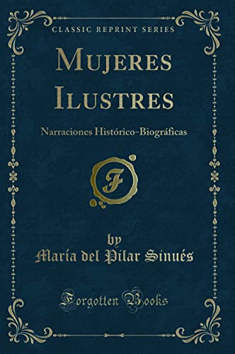 Imagen de archivo de Mujeres Ilustres: Narraciones Histrico-Biogrficas (Classic Reprint) a la venta por Revaluation Books