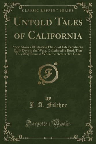 Imagen de archivo de Untold Tales of California Short Stories Illustrating Phases of Life Peculiar to Early Days in the West, Embalmed in Book That They May Remain When the Actors Are Gone Classic Reprint a la venta por PBShop.store US