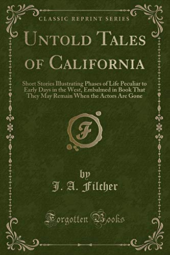 Stock image for Untold Tales of California Short Stories Illustrating Phases of Life Peculiar to Early Days in the West, Embalmed in Book That They May Remain When the Actors Are Gone Classic Reprint for sale by PBShop.store US