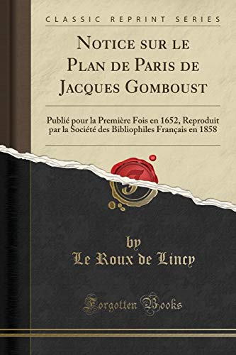 Imagen de archivo de Notice sur le Plan de Paris de Jacques Gomboust Publi pour la Premire Fois en 1652, Reproduit par la Socit des Bibliophiles Franais en 1858 Classic Reprint a la venta por PBShop.store US