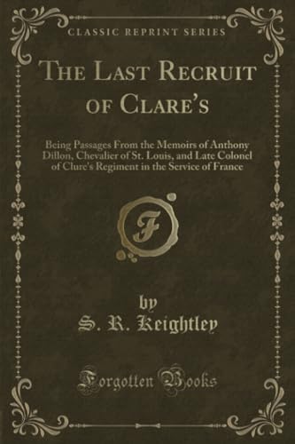 9781332601844: The Last Recruit of Clare's: Being Passages From the Memoirs of Anthony Dillon, Chevalier of St. Louis, and Late Colonel of Clure's Regiment in the Service of France (Classic Reprint)