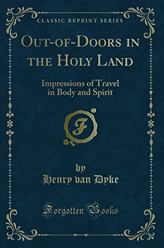 Out-of-Doors in the Holy Land: Impressions of Travel in Body and Spirit (Classic Reprint) - van Dyke, Henry