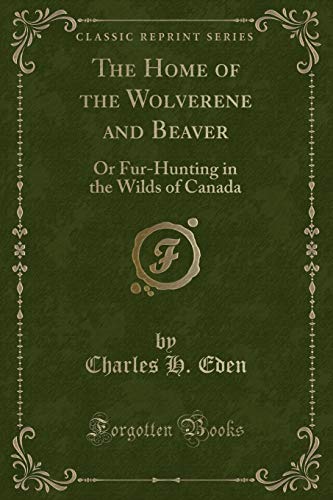 9781332614844: The Home of the Wolverene and Beaver: Or Fur-Hunting in the Wilds of Canada (Classic Reprint)