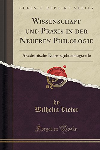 Imagen de archivo de Wissenschaft und Praxis in der Neueren Philologie Akademische Kaisersgeburtstagsrede Classic Reprint a la venta por PBShop.store US
