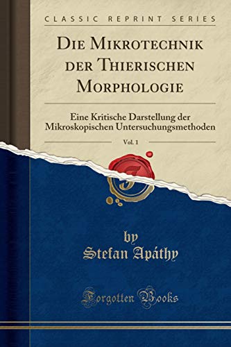 9781332642724: Die Mikrotechnik der Thierischen Morphologie, Vol. 1: Eine Kritische Darstellung der Mikroskopischen Untersuchungsmethoden (Classic Reprint)