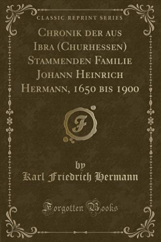Imagen de archivo de Chronik der aus Ibra Churhessen Stammenden Familie Johann Heinrich Hermann, 1650 bis 1900 Classic Reprint a la venta por PBShop.store US