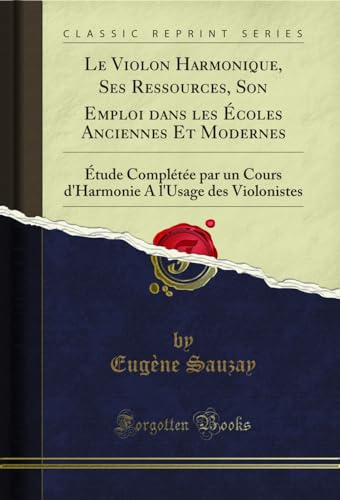 Stock image for Le Violon Harmonique, Ses Ressources, Son Emploi dans les coles Anciennes Et Modernes tude Complte par un Cours d'Harmonie A l'Usage des Violonistes Classic Reprint for sale by PBShop.store UK