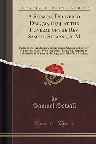 Imagen de archivo de A Sermon, Delivered Dec 30, 1834, at the Funeral of the Rev Samuel Stearns, A M Pastor of the Trinitarian Congregational Church and Society, in 65th Year of His Age, and 39th of His Mini a la venta por PBShop.store US