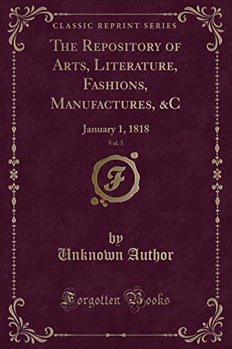 9781332723454: The Repository of Arts, Literature, Fashions, Manufactures, &C, Vol. 5: January 1, 1818 (Classic Reprint)