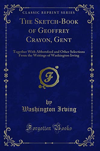 Stock image for The SketchBook of Geoffrey Crayon, Gent Together With Abbotsford and Other Selections From the Writings of Washington Irving Classic Reprint for sale by PBShop.store US