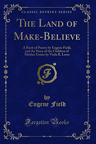 Imagen de archivo de The Land of Make-Believe: A Book of Poems by Eugene Field, and the Story of the Children of Mother Goose by Viola R. Lowe (Classic Reprint) a la venta por Books Unplugged