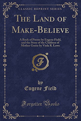 9781332737994: The Land of Make-Believe (Classic Reprint): A Book of Poems by Eugene Field, and the Story of the Children of Mother Goose by Viola R. Lowe: A Book of ... Goose by Viola R. Lowe (Classic Reprint)