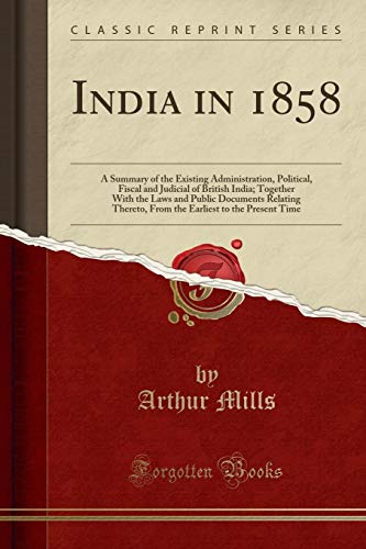 9781332739806: India in 1858: A Summary of the Existing Administration, Political, Fiscal and Judicial of British India; Together With the Laws and Public Documents ... to the Present Time (Classic Reprint)