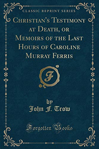 Imagen de archivo de Christian's Testimony at Death, or Memoirs of the Last Hours of Caroline Murray Ferris Classic Reprint a la venta por PBShop.store US