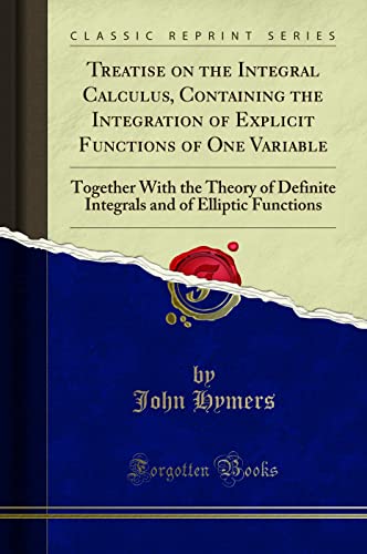 Stock image for Treatise on the Integral Calculus, Containing the Integration of Explicit Functions of One Variable Together With the Theory of Definite Integrals and of Elliptic Functions Classic Reprint for sale by PBShop.store US