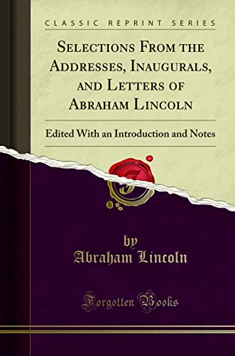 9781332760923: Selections From the Addresses, Inaugurals, and Letters of Abraham Lincoln: Edited With an Introduction and Notes (Classic Reprint)