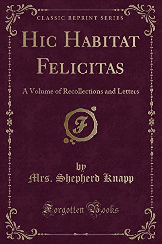 Imagen de archivo de Hic Habitat Felicitas A Volume of Recollections and Letters Classic Reprint a la venta por PBShop.store US