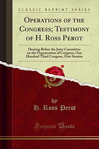 Stock image for Operations of the Congress Testimony of H Ross Perot Hearing Before the Joint Committee on the Organization of Congress, One Hundred Third Congress, First Session Classic Reprint for sale by PBShop.store US