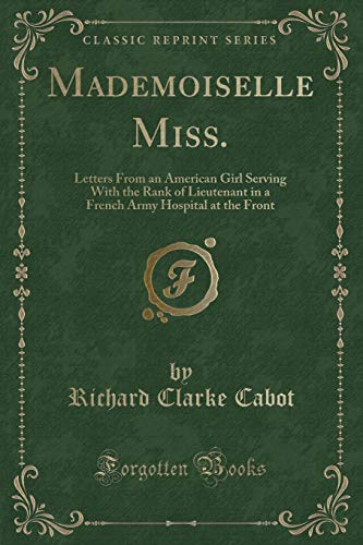 Imagen de archivo de Mademoiselle Miss Letters From an American Girl Serving With the Rank of Lieutenant in a French Army Hospital at the Front Classic Reprint a la venta por PBShop.store US