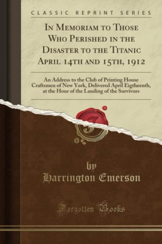 Stock image for In Memoriam to Those Who Perished in the Disaster to the Titanic April 14th and 15th, 1912 An Address to the Club of Printing House Craftsmen of New Landing of the Survivors Classic Reprint for sale by PBShop.store US