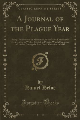 Stock image for A Journal of the Plague Year Being Observations or Memorials, of the Most Remarkable Occurrences, as Well as Publick as Private, Which Happened in Great Visitation in 1665 Classic Reprint for sale by PBShop.store US